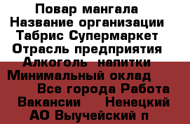Повар мангала › Название организации ­ Табрис Супермаркет › Отрасль предприятия ­ Алкоголь, напитки › Минимальный оклад ­ 28 000 - Все города Работа » Вакансии   . Ненецкий АО,Выучейский п.